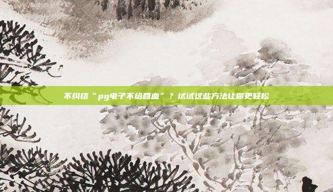 不纠结“pg电子不给回血”?试试这些方法让你更轻松