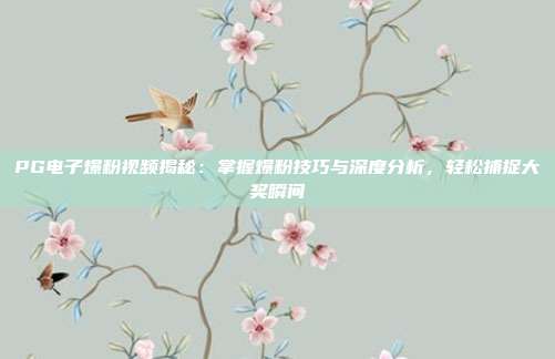 PG电子爆粉视频揭秘:掌握爆粉技巧与深度分析,轻松捕捉大奖瞬间