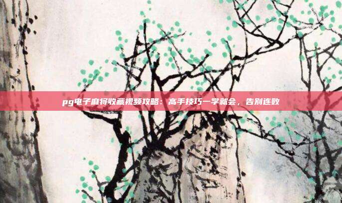 pg电子麻将收藏视频攻略：高手技巧一学就会，告别连败