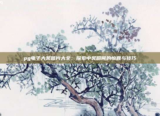 pg电子大奖图片大全：探索中奖瞬间的惊喜与技巧