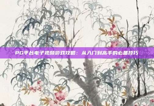 PG平台电子视频游戏攻略：从入门到高手的必备技巧