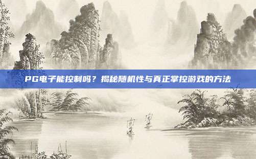 PG电子能控制吗?揭秘随机性与真正掌控游戏的方法
