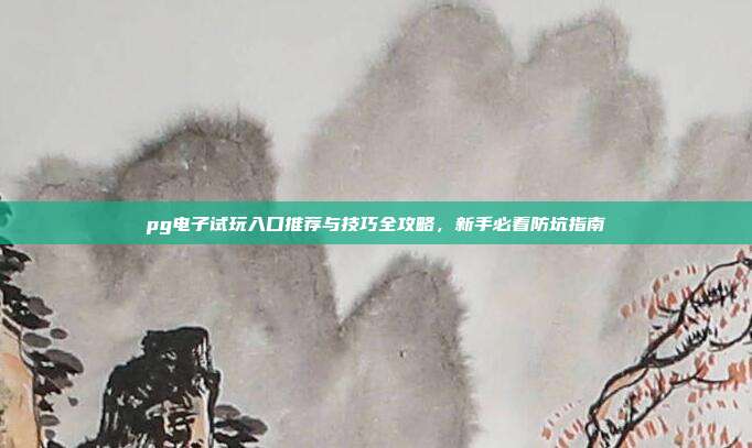 pg电子试玩入口推荐与技巧全攻略，新手必看防坑指南