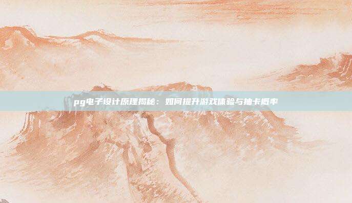 pg电子设计原理揭秘：如何提升游戏体验与抽卡概率