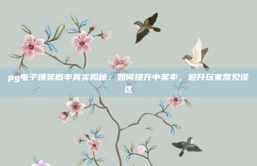 pg电子爆奖概率真实揭秘：如何提升中奖率，避开玩家常见误区