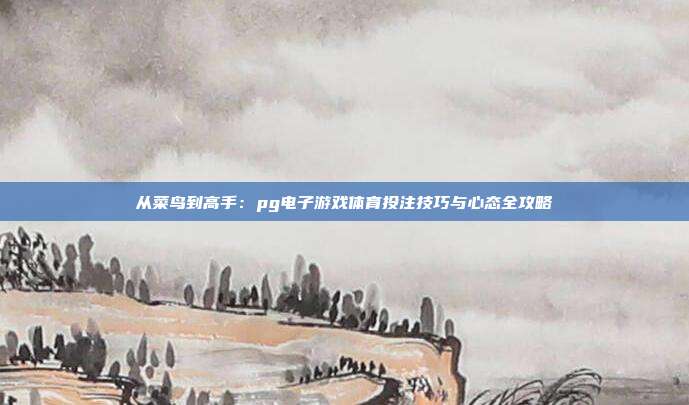 从菜鸟到高手：pg电子游戏体育投注技巧与心态全攻略