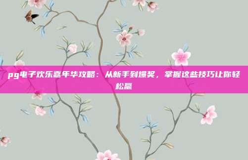 pg电子欢乐嘉年华攻略：从新手到爆奖，掌握这些技巧让你轻松赢