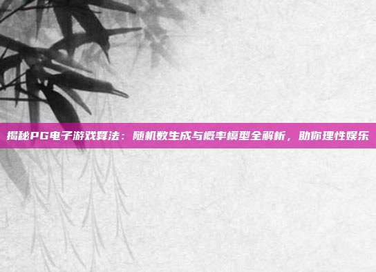揭秘PG电子游戏算法：随机数生成与概率模型全解析，助你理性娱乐