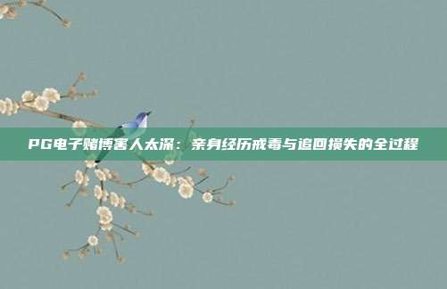PG电子赌博害人太深：亲身经历戒毒与追回损失的全过程