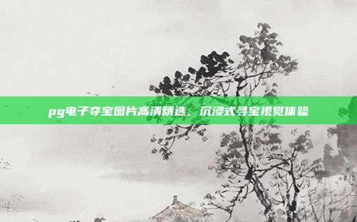 pg电子夺宝图片高清精选，沉浸式寻宝视觉体验