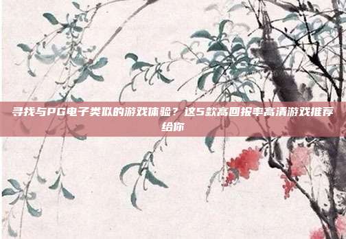 寻找与PG电子类似的游戏体验？这5款高回报率高清游戏推荐给你