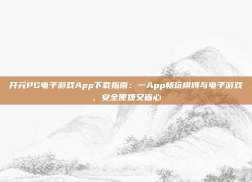 开元PG电子游戏App下载指南：一App畅玩棋牌与电子游戏，安全便捷又省心