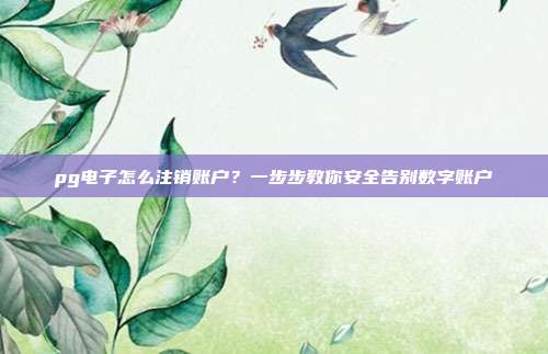 pg电子怎么注销账户？一步步教你安全告别数字账户