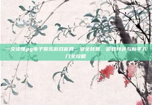 一文读懂pg电子娱乐游戏官网：安全背景、游戏特色与新手入门全攻略