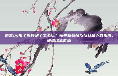 南宫pg电子麻将胡了怎么玩？新手必看技巧与安全下载指南，轻松提高胜率