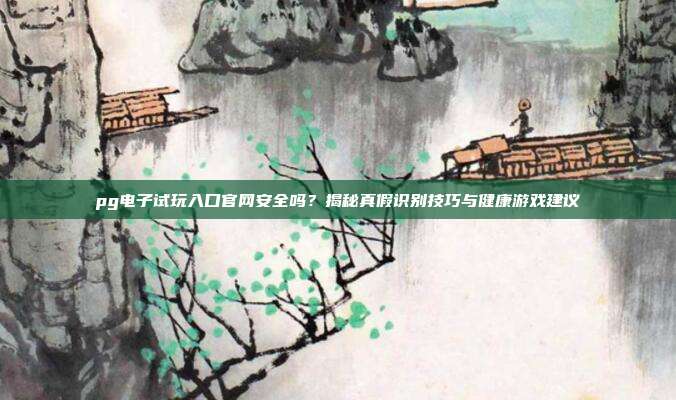 pg电子试玩入口官网安全吗？揭秘真假识别技巧与健康游戏建议