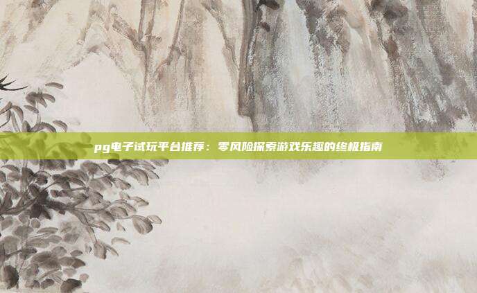 pg电子试玩平台推荐：零风险探索游戏乐趣的终极指南