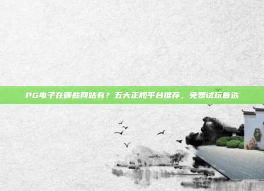 PG电子在哪些网站有?五大正规平台推荐,免费试玩首选
