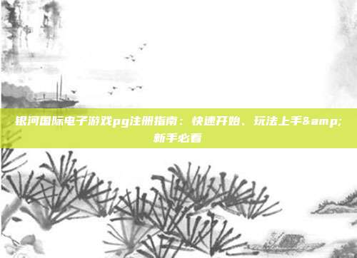 银河国际电子游戏pg注册指南：快速开始、玩法上手&新手必看