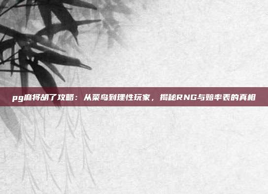 pg麻将胡了攻略：从菜鸟到理性玩家，揭秘RNG与赔率表的真相