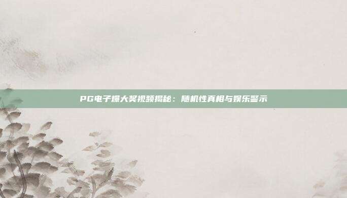 PG电子爆大奖视频揭秘：随机性真相与娱乐警示