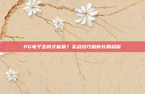 PG电子怎样才能赢?实战技巧助你长期稳赢