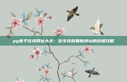 pg电子在线网址大全：安全找到最新地址的终极攻略
