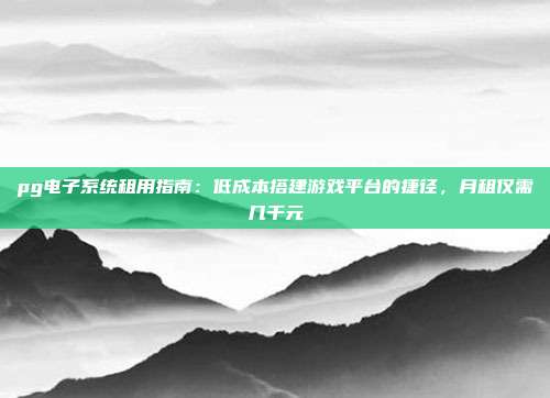 pg电子系统租用指南：低成本搭建游戏平台的捷径，月租仅需几千元