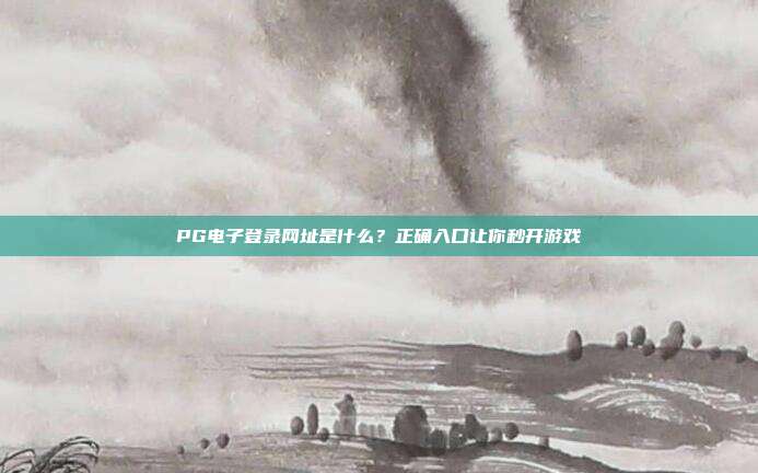 PG电子登录网址是什么？正确入口让你秒开游戏