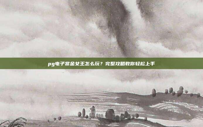pg电子赏金女王怎么玩？完整攻略教你轻松上手