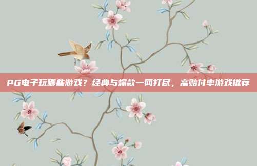 PG电子玩哪些游戏?经典与爆款一网打尽,高赔付率游戏推荐