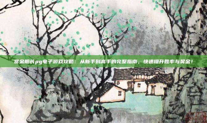 赏金船长pg电子游戏攻略:从新手到高手的完整指南,快速提升胜率与奖金!