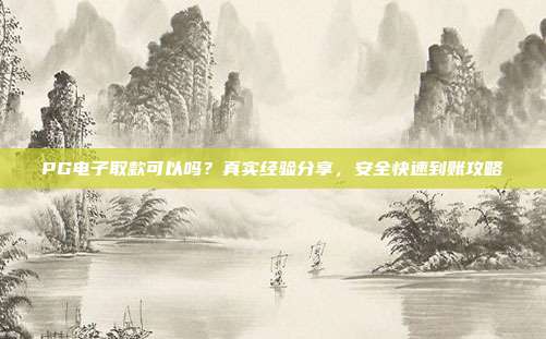 PG电子取款可以吗?真实经验分享,安全快速到账攻略