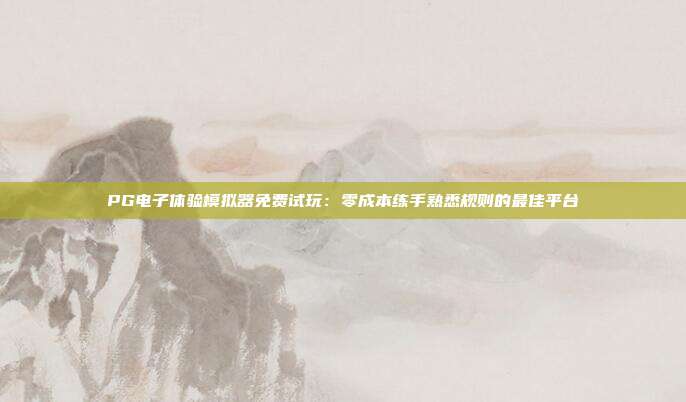 PG电子体验模拟器免费试玩：零成本练手熟悉规则的最佳平台