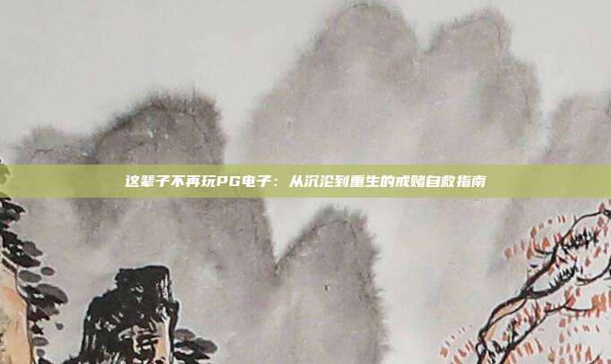 这辈子不再玩PG电子：从沉沦到重生的戒赌自救指南