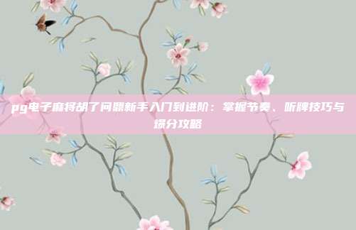 pg电子麻将胡了问鼎新手入门到进阶：掌握节奏、听牌技巧与爆分攻略