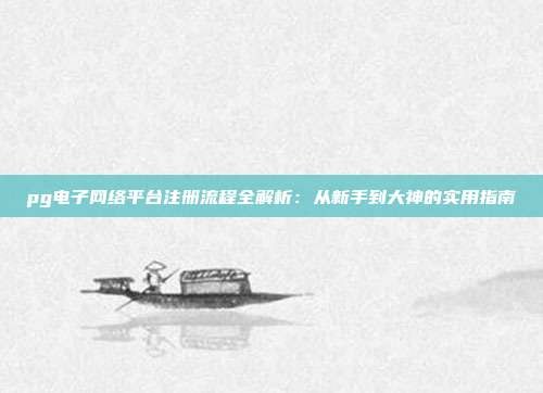 pg电子网络平台注册流程全解析：从新手到大神的实用指南