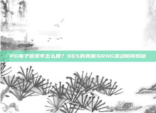 PG电子返奖率怎么算？96%的真相与RNG波动陷阱揭秘