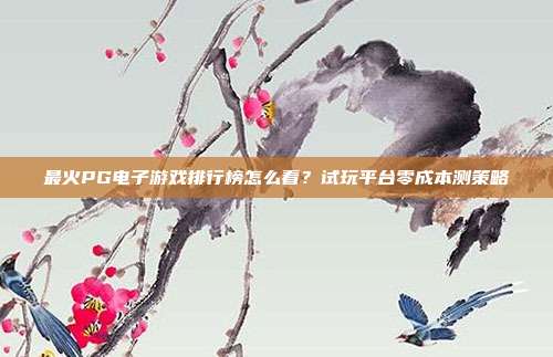 最火PG电子游戏排行榜怎么看?试玩平台零成本测策略