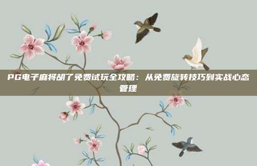 PG电子麻将胡了免费试玩全攻略：从免费旋转技巧到实战心态管理