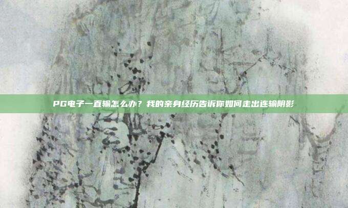 PG电子一直输怎么办？我的亲身经历告诉你如何走出连输阴影