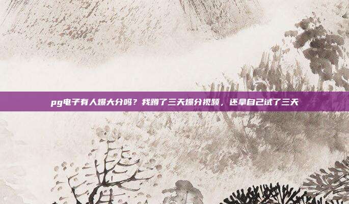 pg电子有人爆大分吗？我蹲了三天爆分视频，还拿自己试了三天