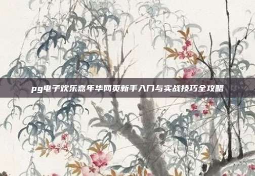 pg电子欢乐嘉年华网页新手入门与实战技巧全攻略