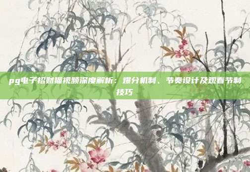 pg电子招财猫视频深度解析：爆分机制、节奏设计及观看节制技巧