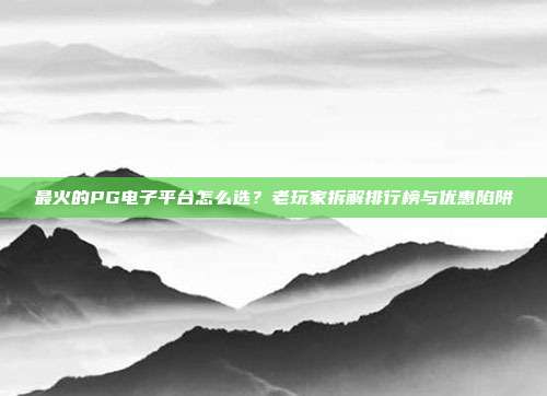 最火的PG电子平台怎么选？老玩家拆解排行榜与优惠陷阱