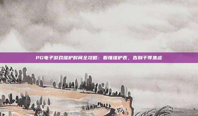 PG电子游戏维护时间全攻略：看懂维护表，告别干等焦虑