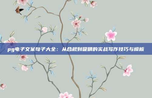 pg电子文案句子大全：从合规到吸睛的实战写作技巧与模板