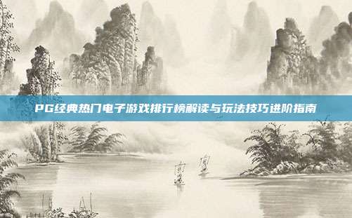 PG经典热门电子游戏排行榜解读与玩法技巧进阶指南