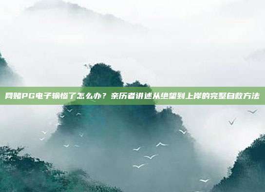 网赌PG电子输惨了怎么办？亲历者讲述从绝望到上岸的完整自救方法
