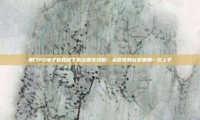 澳门PG电子官网版下载注册全攻略：从安装到安全使用一次上手